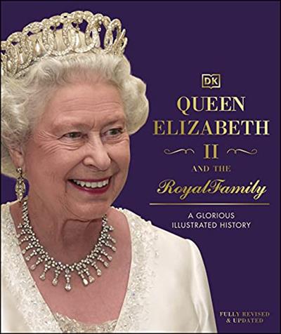 Queen Elizabeth II and the Royal Family A Glorious Illustrated History, 3rd Edition