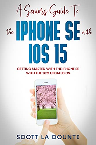 A Seniors Guide To the iPhone SE With iOS 15 Getting Started With the iPhone SE With The 2021 Updated OS