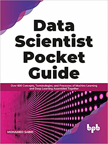 Data Scientist Pocket Guide Over 600 Concepts, Terminologies, and Processes of Machine Learning and Deep Learning (True EPUB)