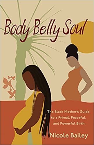 Body Belly Soul The Black Mother's Guide to a Primal, Peaceful, and Powerful Birth