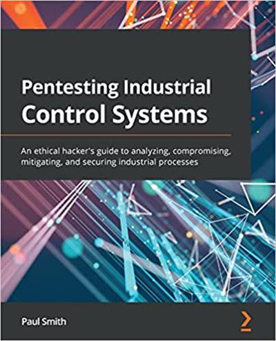 Pentesting Industrial Control Systems An ethical hacker's guide to analyzing, compromising, mitigating and securing