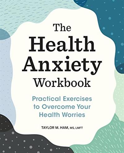 The Health Anxiety Workbook Practical Exercises to Overcome Your Health Worries