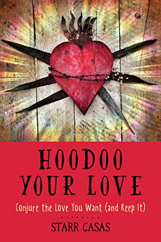 Hoodoo Your Love Conjure the Love You Want (and Keep It)