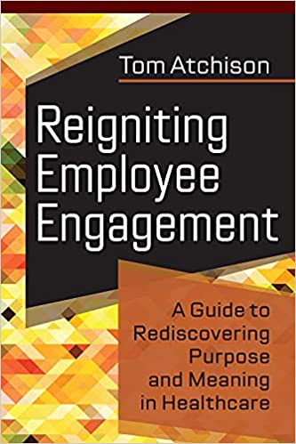 Reigniting Employee Engagement A Guide to Rediscovering Purpose and Meaning in Healthcare (Ache Management)