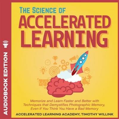 The Science of Accelerated Learning Memorize and Learn Faster and Better with Simple Techniques... [Audiobook]
