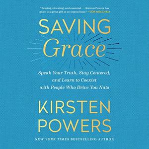 Saving Grace Speak Your Truth, Stay Centered, and Learn to Coexist with People Who Drive You Nuts [Audiobook]