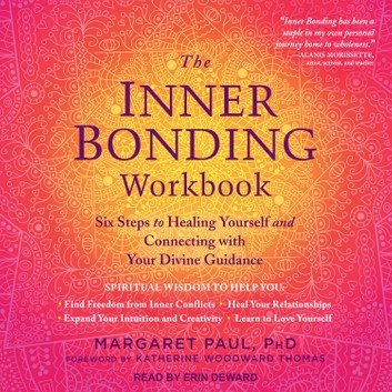 The Inner Bonding Workbook Six Steps to Healing Yourself and Connecting with Your Divine Guidance [Audiobook]
