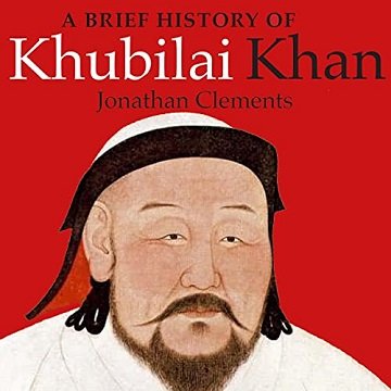 A Brief History of Khubilai Khan Lord of Xanadu, Founder of the Yuan Dynasty, Emperor of China [Audiobook]