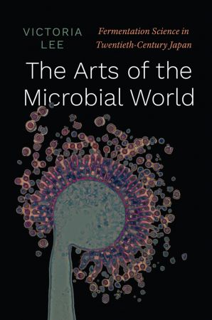 The Arts of the Microbial World: Fermentation Science in Twentieth Century Japan (Synthesis)