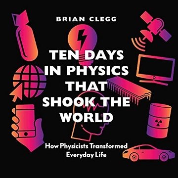 Ten Days in Physics That Shook the World How Physicists Transformed Everyday Life [Audiobook]