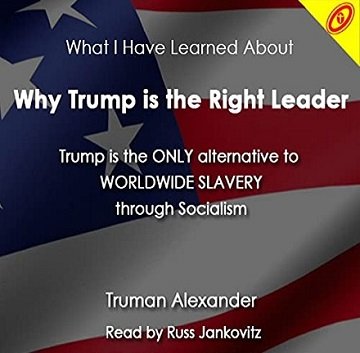 Why Trump Is the Right Leader Trump Is Currently the Only Alternative to Worldwide Slavery Through Socialism [Audiobook]