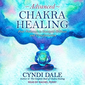 Advanced Chakra Healing Four Pathways to Energetic Wellness and Transformation [Audiobook]
