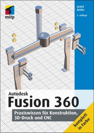 Autodesk Fusion 360   Praxiswissen für Konstruktion, 3D Druck und CNC by Detlef Ridder