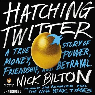 Hatching Twitter A True Story of Money, Power, Friendship, and Betrayal (Audiobook)