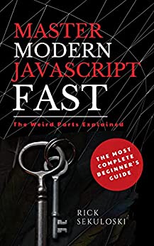 Master Modern JavaScript Fast: The Most Complete Beginner's Guide: And The Weird Parts Explained