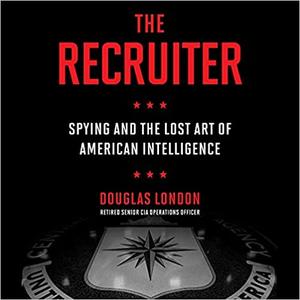The Recruiter Spying and the Lost Art of American Intelligence [Audiobook]