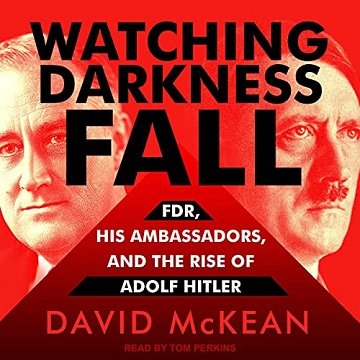 Watching Darkness Fall FDR, His Ambassadors, and the Rise of Adolf Hitler [Audiobook]