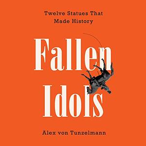 Fallen Idols Twelve Statues That Made History [Audiobook]