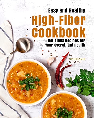 Easy and Healthy High Fiber Cookbook: Delicious Recipes for Your Overall Gut Health