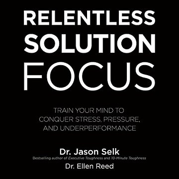Relentless Solution Focus Train Your Mind to Conquer Stress, Pressure, and Underperformance [Audiobook]
