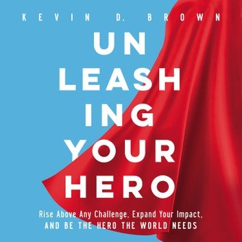 Unleashing Your Hero Rise Above Any Challenge, Expand Your Impact, and Be the Hero the World Needs [Audiobook]