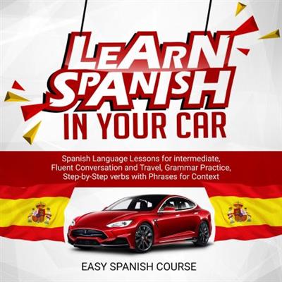 Learn Spanish in Your Car Spanish Language Lessons for Intermediate, Fluent Conversation and Travel [Audiobook]