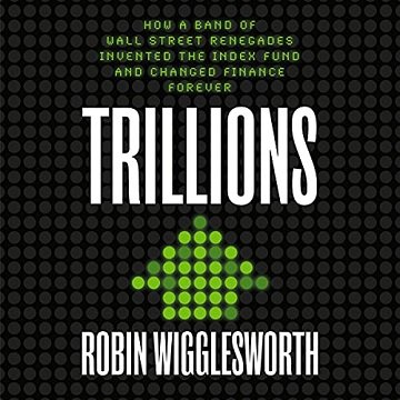 Trillions How a Band of Wall Street Renegades Invented the Index Fund and Changed Finance Forever [Audiobook]