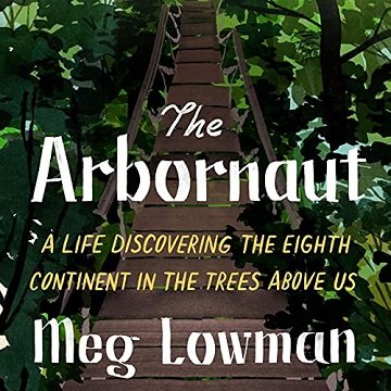 The Arbornaut A Life Discovering the Eighth Continent in the Trees Above Us [Audiobook]