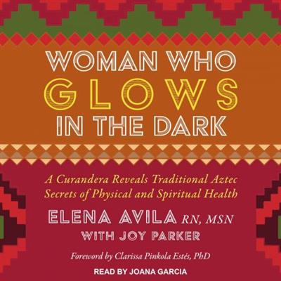 Woman Who Glows in the Dark A Curandera Reveals Traditional Aztec Secrets of Physical and Spiritual Health [Audiobook]