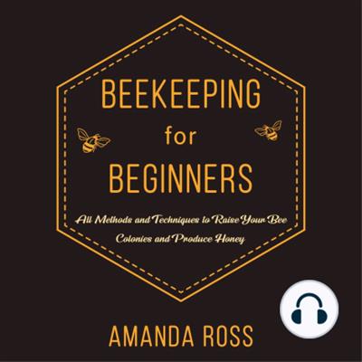 Beekeeping for Beginners Backyard Beekeeping Guide All Methods and Techniques to Raise Your Bee Colonies... [Audiobook]