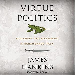 Virtue Politics Soulcraft and Statecraft in Renaissance Italy [Audiobook]