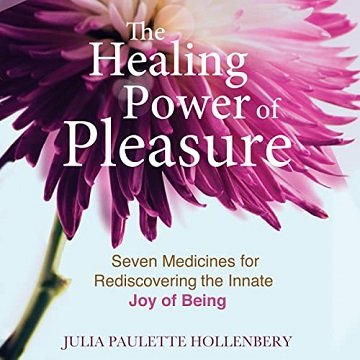 The Healing Power of Pleasure Seven Medicines for Rediscovering the Innate Joy of Being [Audiobook]