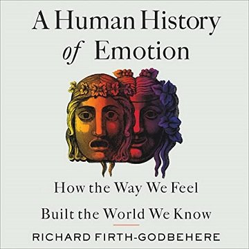 A Human History of Emotion How the Way We Feel Built the World We Know [Audiobook]