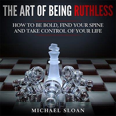 The Art of Being Ruthless How to Be Bold, Find Your Spine and Take Control of Your Life (Audiobook)