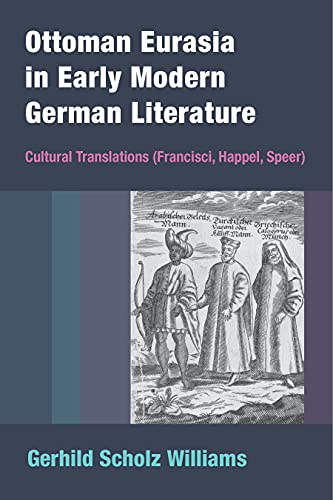 Ottoman Eurasia in Early Modern German Literature: Cultural Translations (Francisci, Happel, Speer)