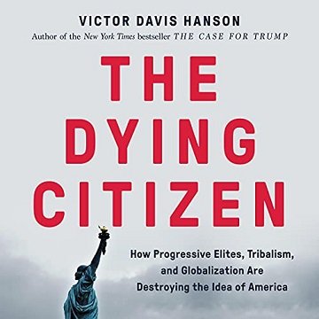 The Dying Citizen How Progressive Elites, Tribalism, and Globalization Are Destroying the Idea of America [Audiobook]