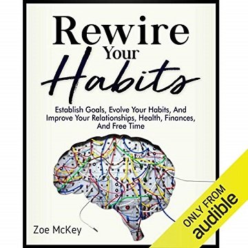 Rewire Your Habits Establish Goals, Evolve Your Habits, and Improve Your Relationships, Health, Finances, Free Time [Audiobook]