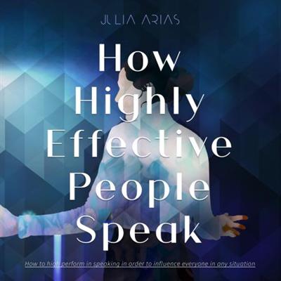 How Highly Effective People Speak How to Perform in Speaking in Order to Influence Everyone in Any Situation [Audiobook]