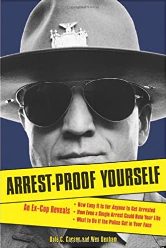 Arrest Proof Yourself: An Ex Cop Reveals How Easy It Is for Anyone to Get Arrested