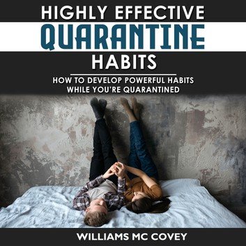 HIGHLY EFFECTIVE QUARANTINE HABITS How to Develop Powerful Habits While You're Quarantined. [Audiobook]