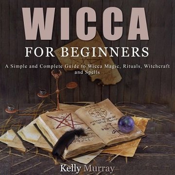 Wicca For Beginners A Simple and Complete Guide to Wicca Magic, Rituals, Witchcraft and Spells [Audiobook]