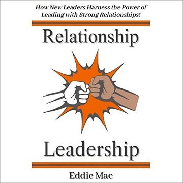 Relationship Leadership How New Leaders Harness the Power of Leading with Strong Relationships! [Audiobook]