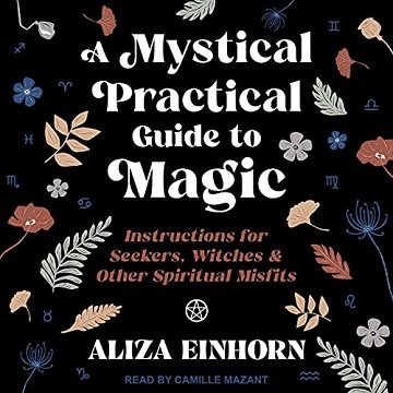 A Mystical Practical Guide to Magic Instructions for Seekers, Witches & Other Spiritual Misfits [Audiobook]
