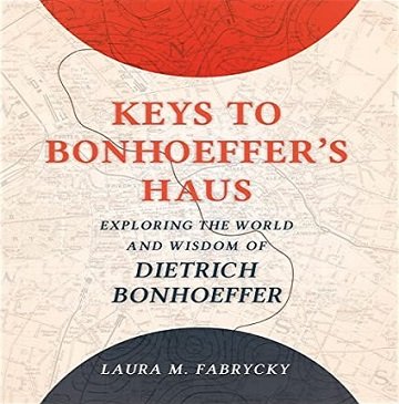 Keys to Bonhoeffer's Haus Exploring the World and Wisdom of Dietrich Bonhoeffer [Audiobook]