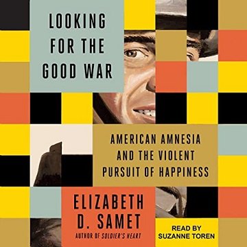 Looking for the Good War American Amnesia and the Violent Pursuit of Happiness [Audiobook]