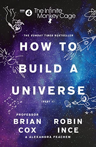 The Infinite Monkey Cage - How to Build a Universe by Brian Cox, Robin Ince, Alexandra Feachem