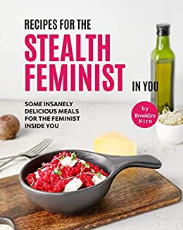 Recipes for the Stealth Feminist in you: Some Insanely Delicious Meals for The Feminist Inside You