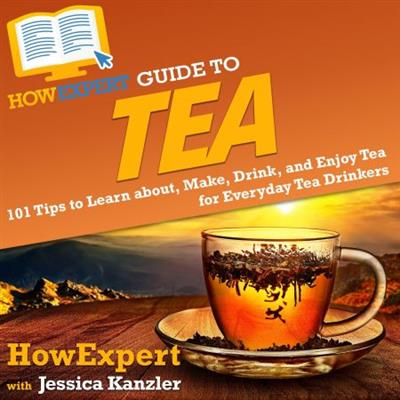 HowExpert Guide to Tea 101 Tips to Learn about, Make, Drink, and Enjoy Tea for Everyday Tea Drinkers [Audiobook]