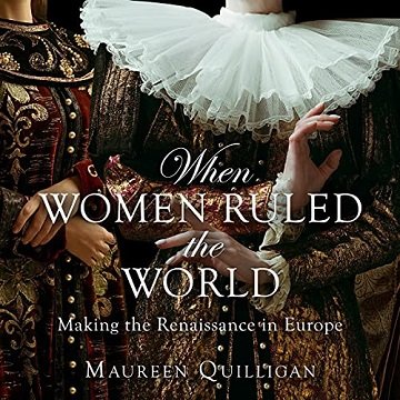 When Women Ruled the World Making the Renaissance in Europe [Audiobook]