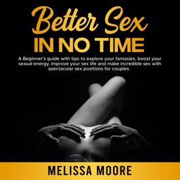 Better Sex in No Time A Beginner's guide with tips to explore your fantasies. Sex Life Bible #4 [Audiobook]